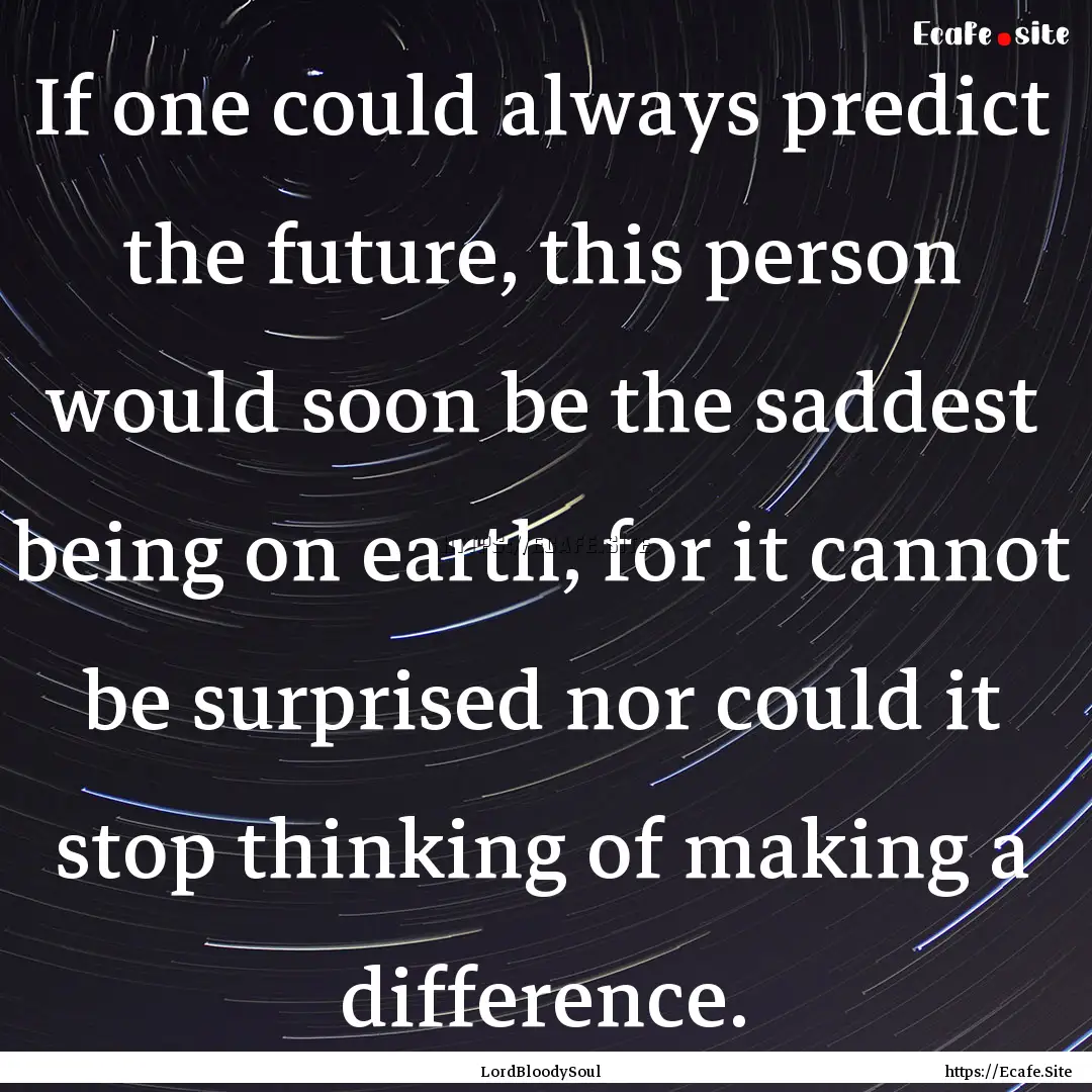 If one could always predict the future, this.... : Quote by LordBloodySoul