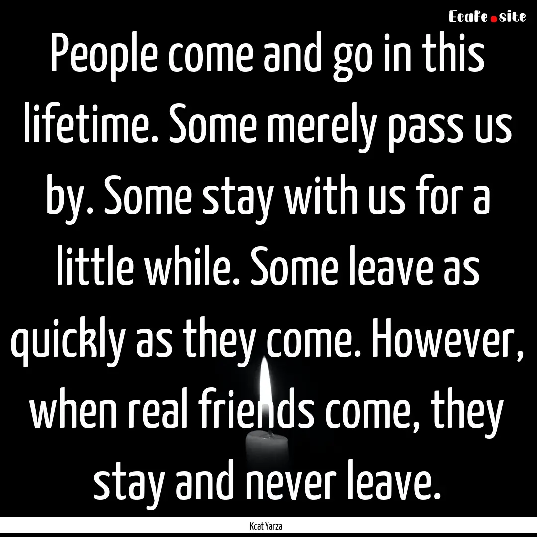 People come and go in this lifetime. Some.... : Quote by Kcat Yarza