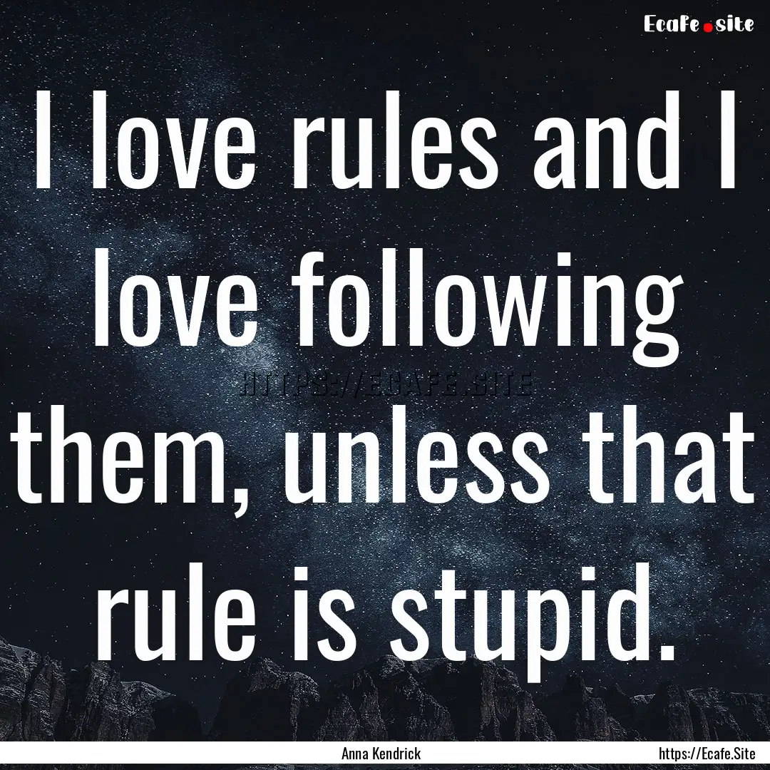 I love rules and I love following them, unless.... : Quote by Anna Kendrick