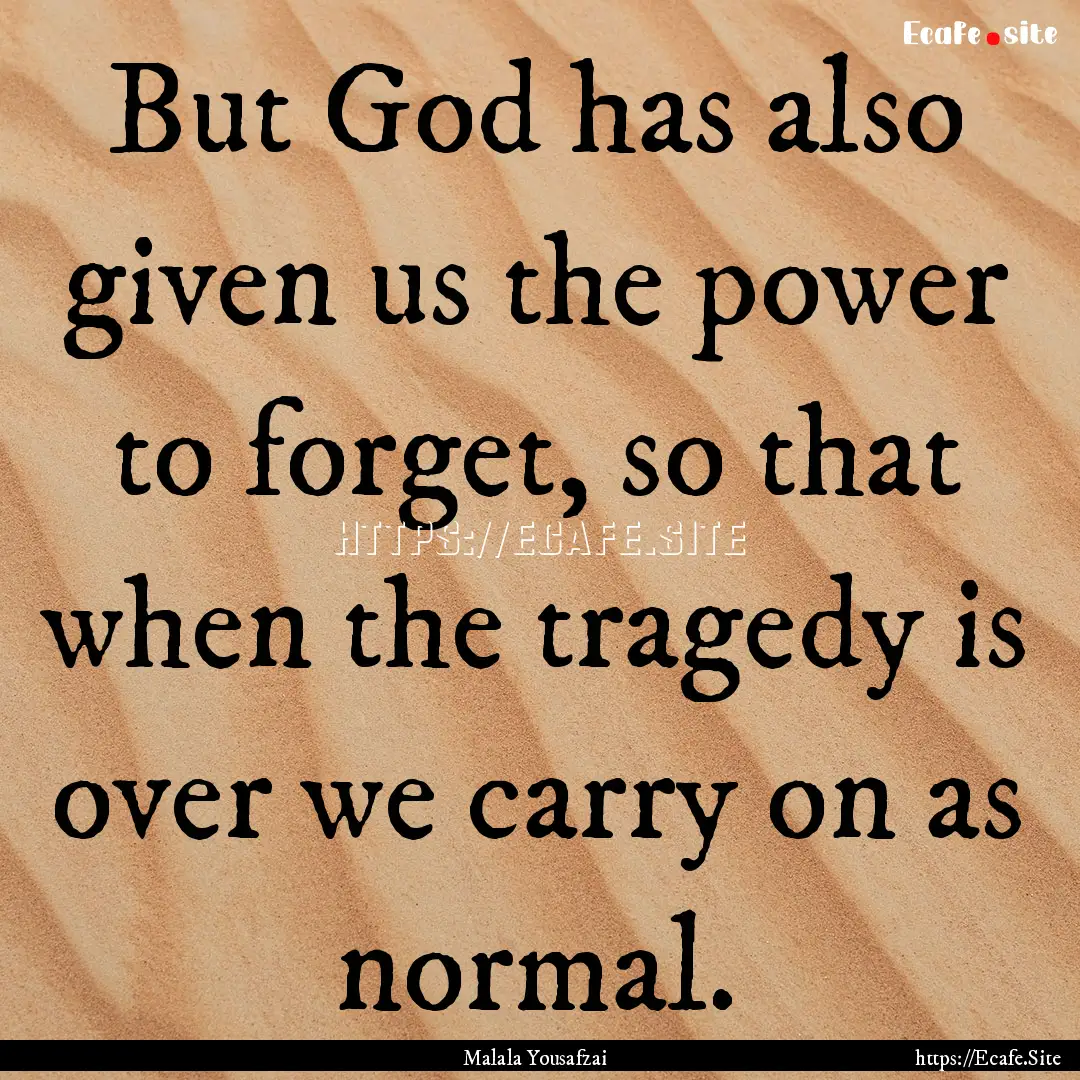 But God has also given us the power to forget,.... : Quote by Malala Yousafzai