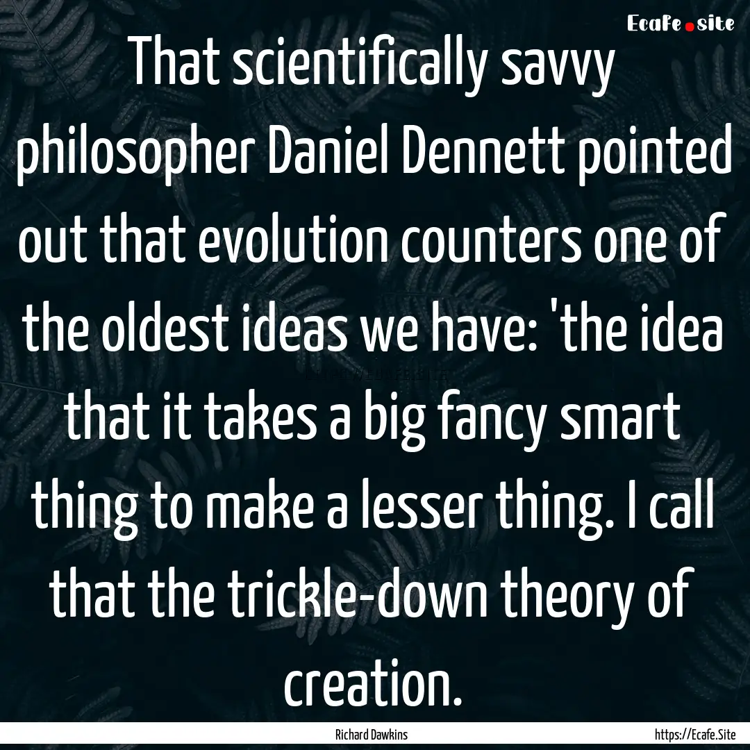 That scientifically savvy philosopher Daniel.... : Quote by Richard Dawkins