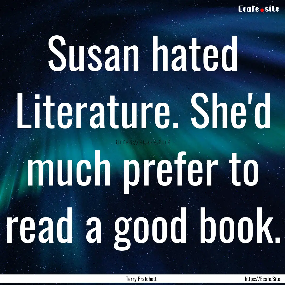 Susan hated Literature. She'd much prefer.... : Quote by Terry Pratchett