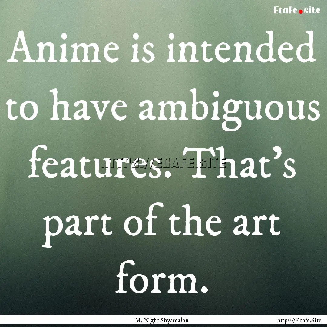 Anime is intended to have ambiguous features..... : Quote by M. Night Shyamalan