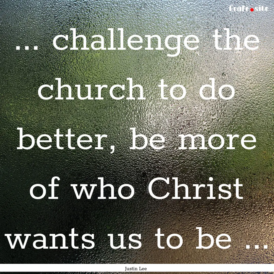 ... challenge the church to do better, be.... : Quote by Justin Lee