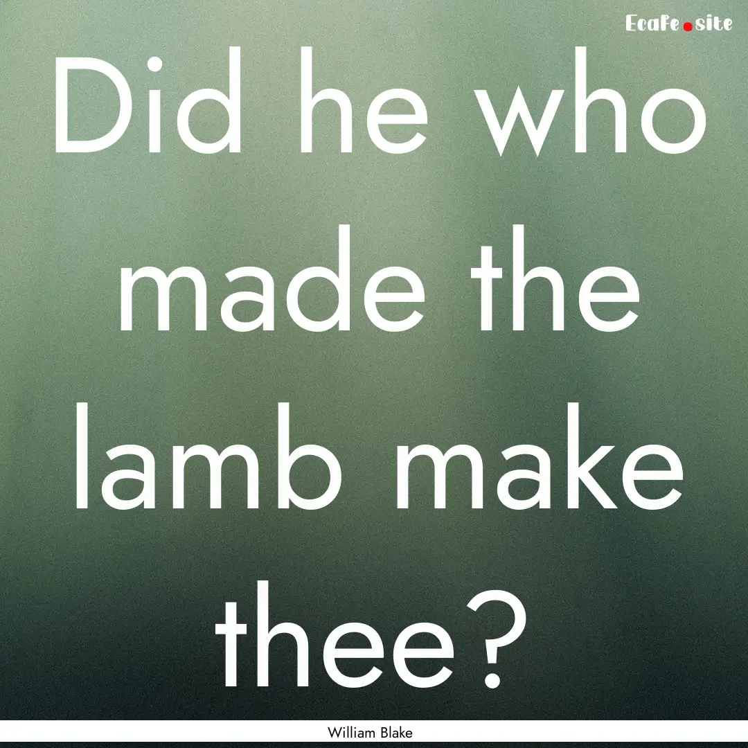 Did he who made the lamb make thee? : Quote by William Blake