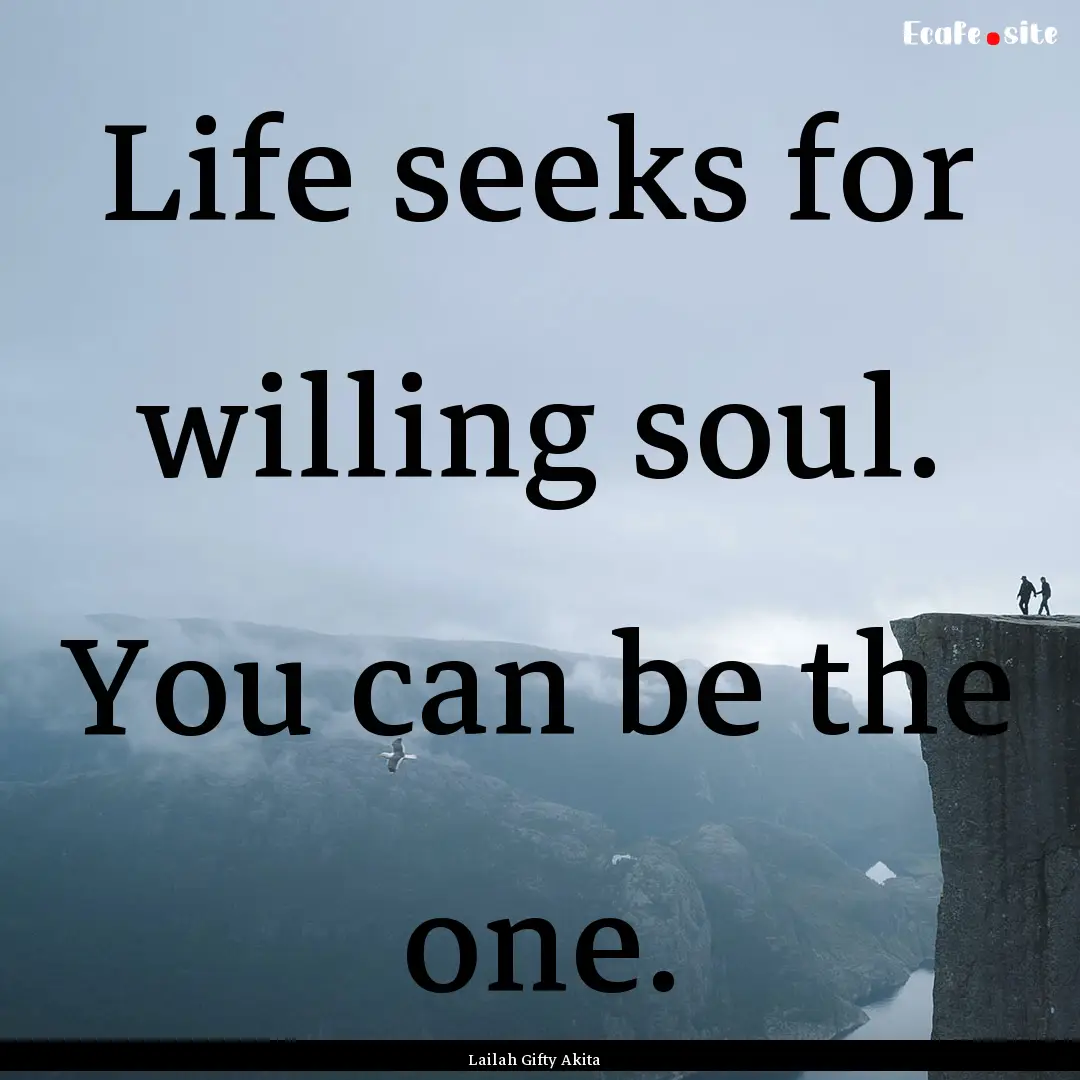 Life seeks for willing soul. You can be the.... : Quote by Lailah Gifty Akita