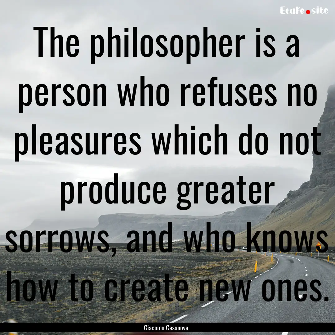 The philosopher is a person who refuses no.... : Quote by Giacomo Casanova