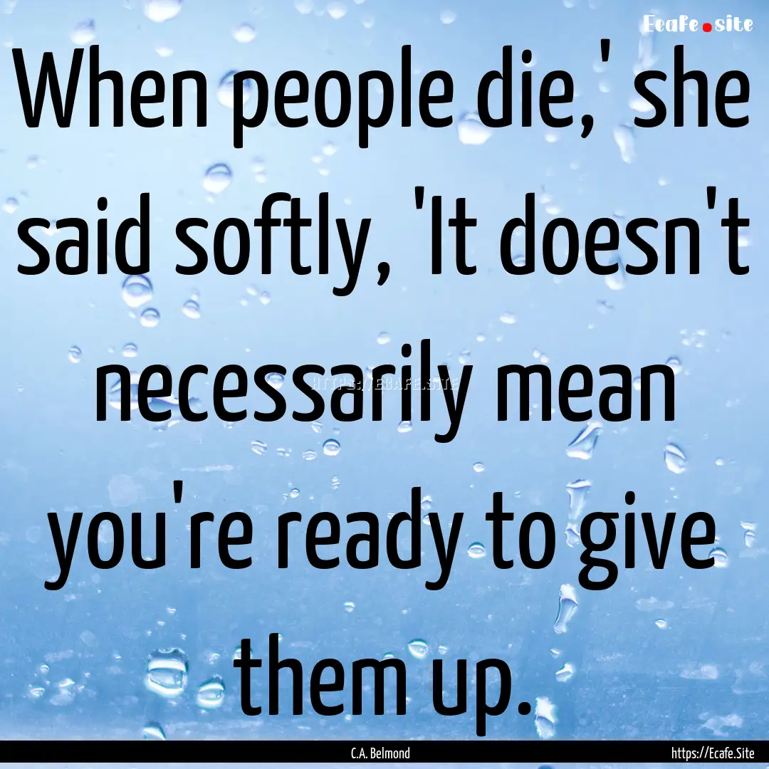 When people die,' she said softly, 'It doesn't.... : Quote by C.A. Belmond