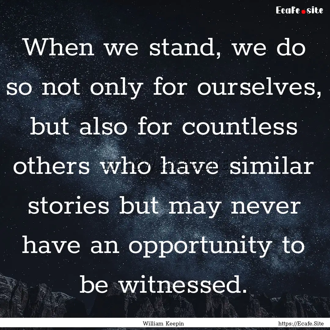 When we stand, we do so not only for ourselves,.... : Quote by William Keepin