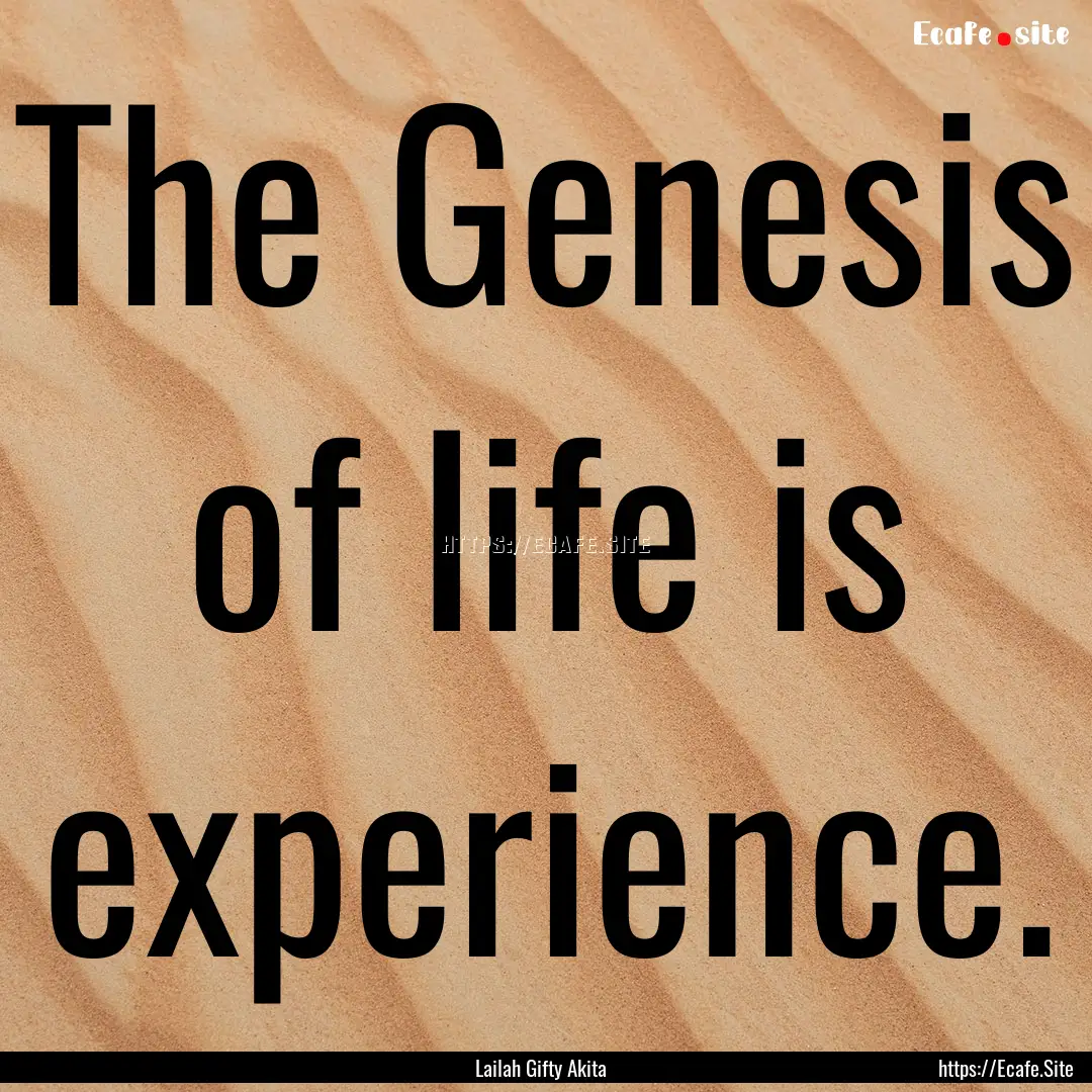 The Genesis of life is experience. : Quote by Lailah Gifty Akita