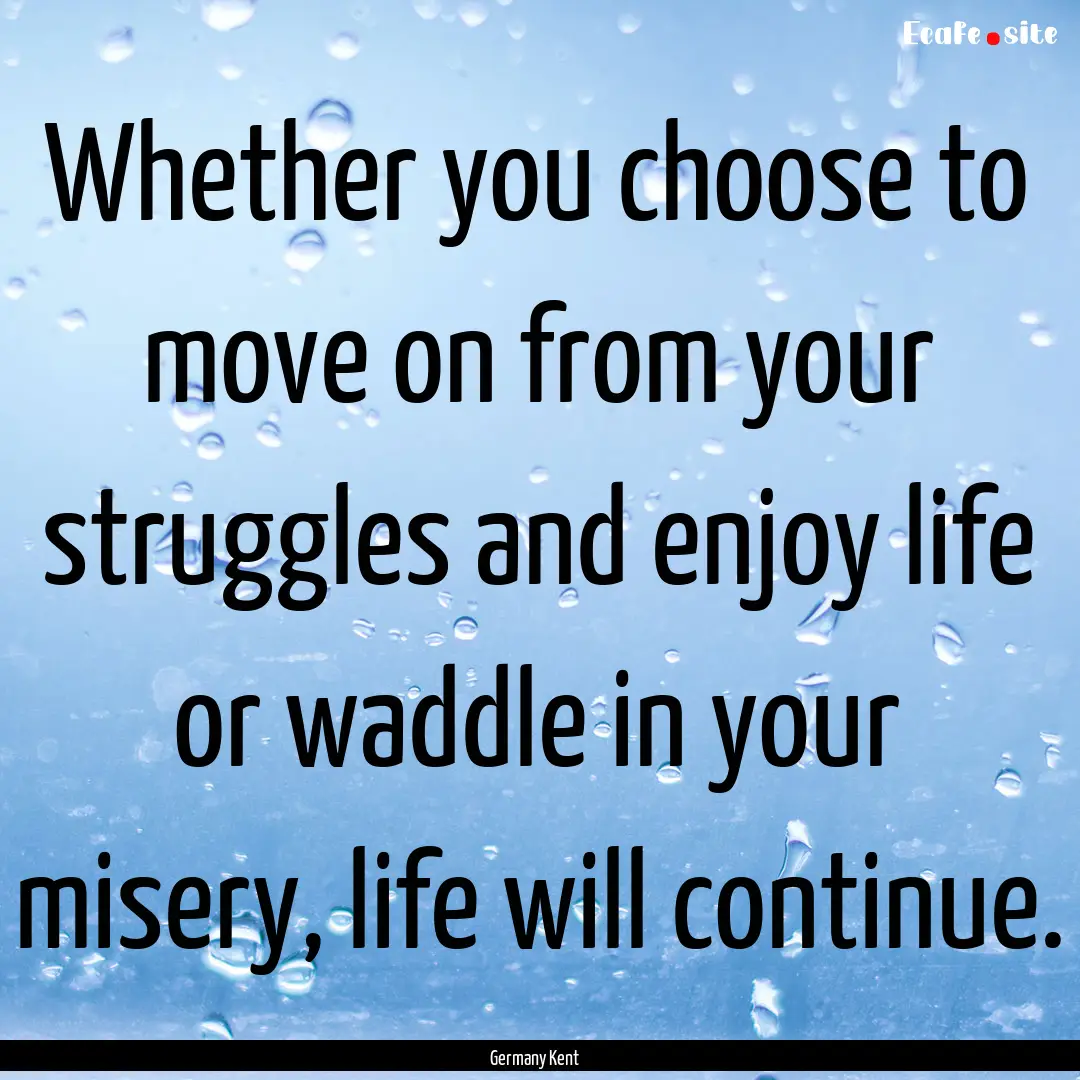 Whether you choose to move on from your struggles.... : Quote by Germany Kent