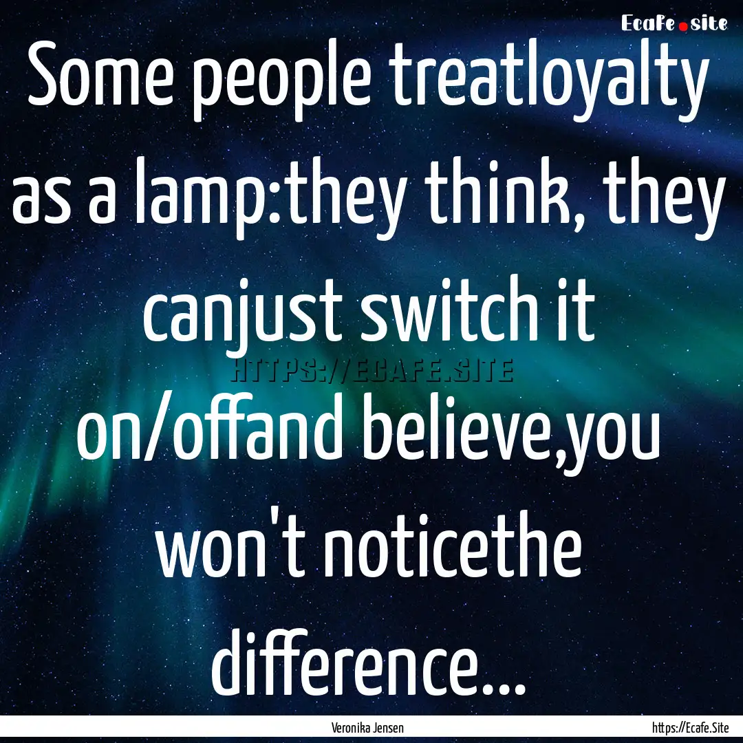 Some people treatloyalty as a lamp:they think,.... : Quote by Veronika Jensen