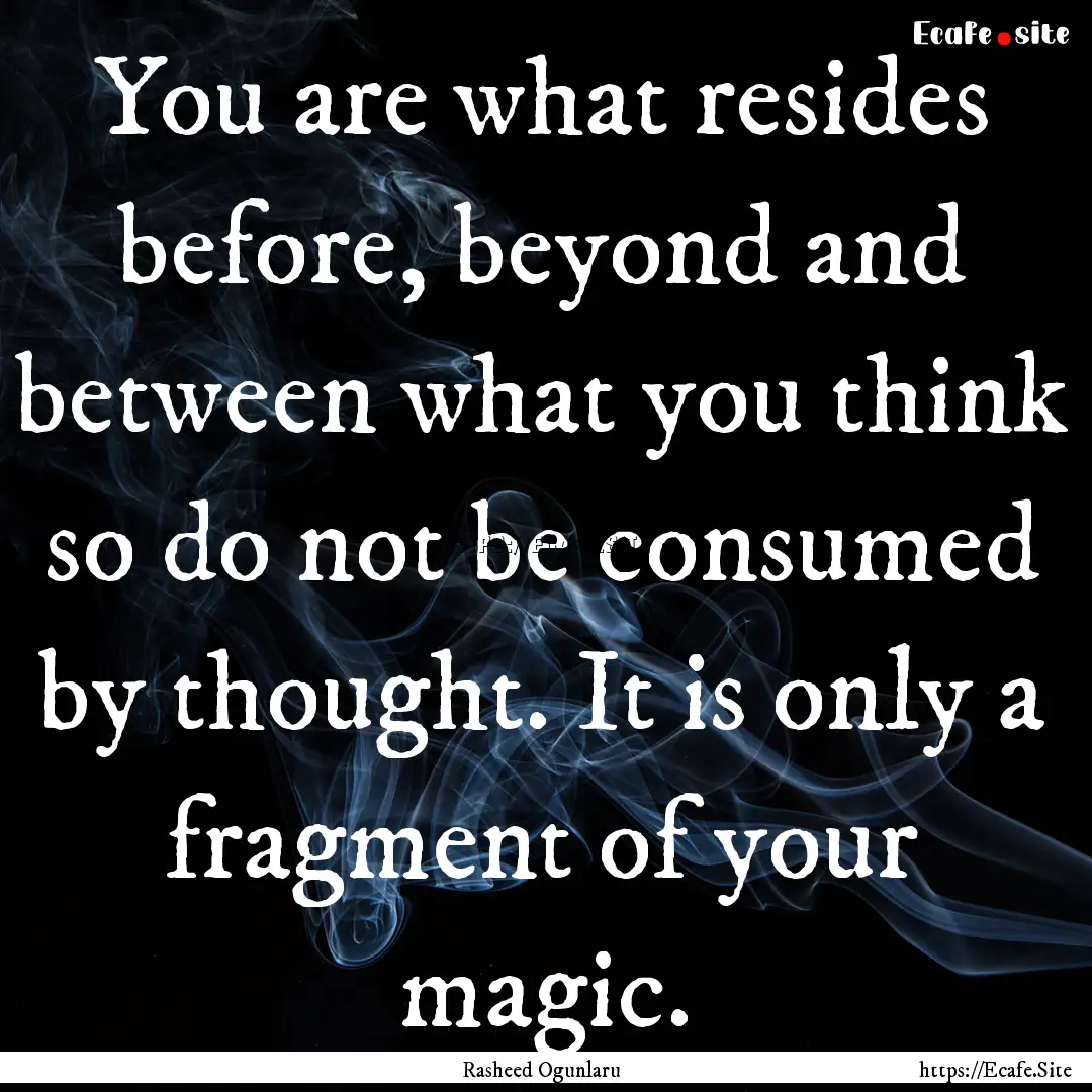 You are what resides before, beyond and between.... : Quote by Rasheed Ogunlaru