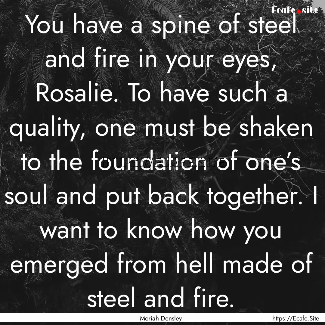 You have a spine of steel and fire in your.... : Quote by Moriah Densley