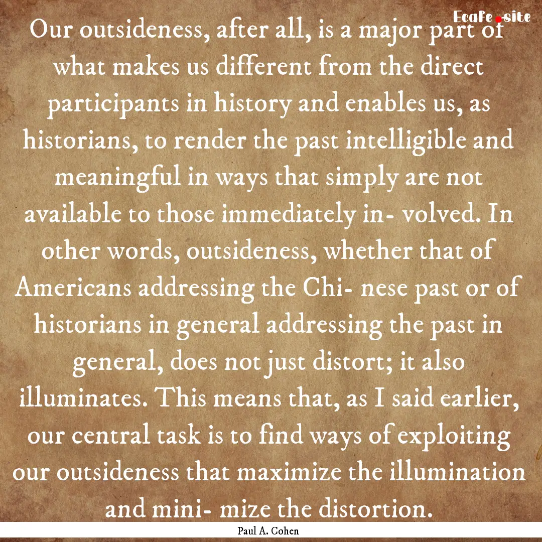 Our outsideness, after all, is a major part.... : Quote by Paul A. Cohen