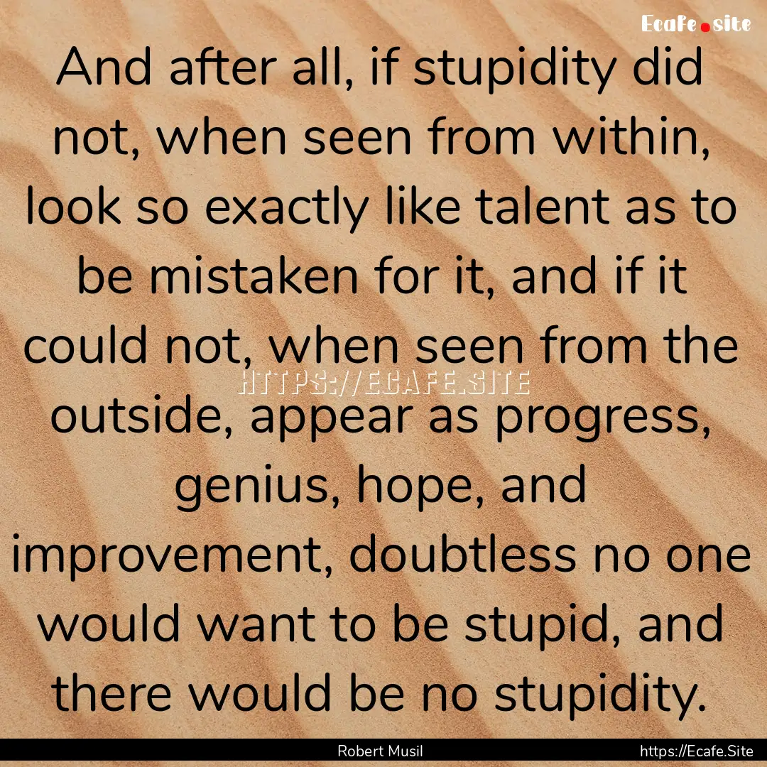 And after all, if stupidity did not, when.... : Quote by Robert Musil