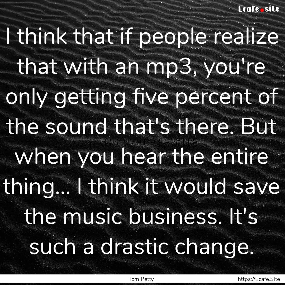 I think that if people realize that with.... : Quote by Tom Petty