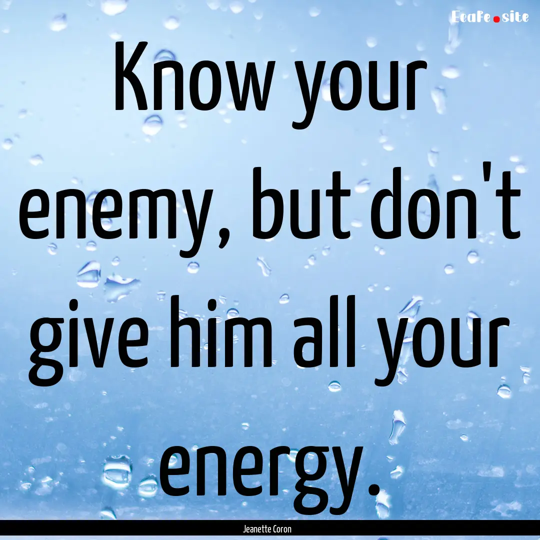 Know your enemy, but don't give him all your.... : Quote by Jeanette Coron