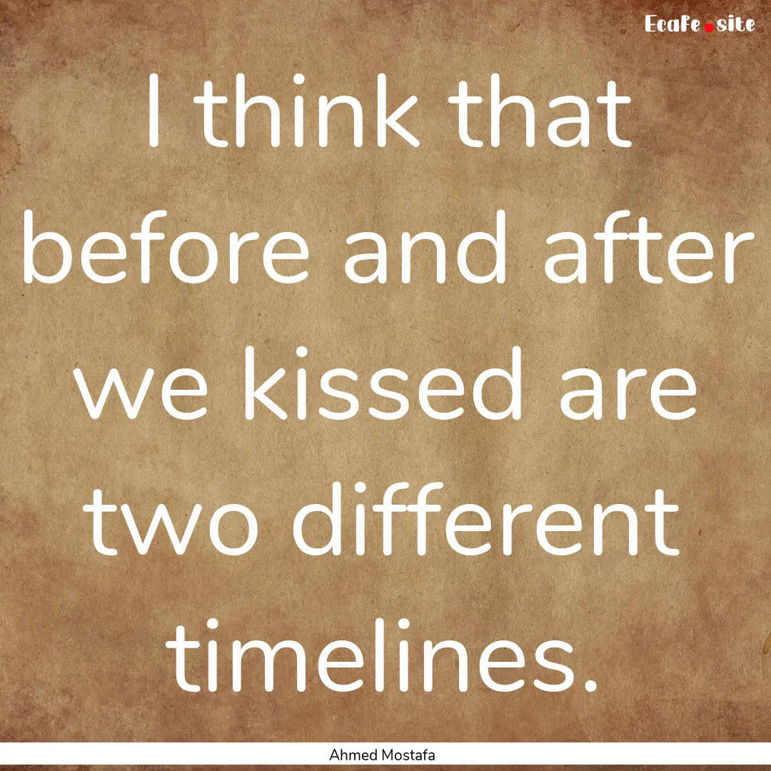 I think that before and after we kissed are.... : Quote by Ahmed Mostafa