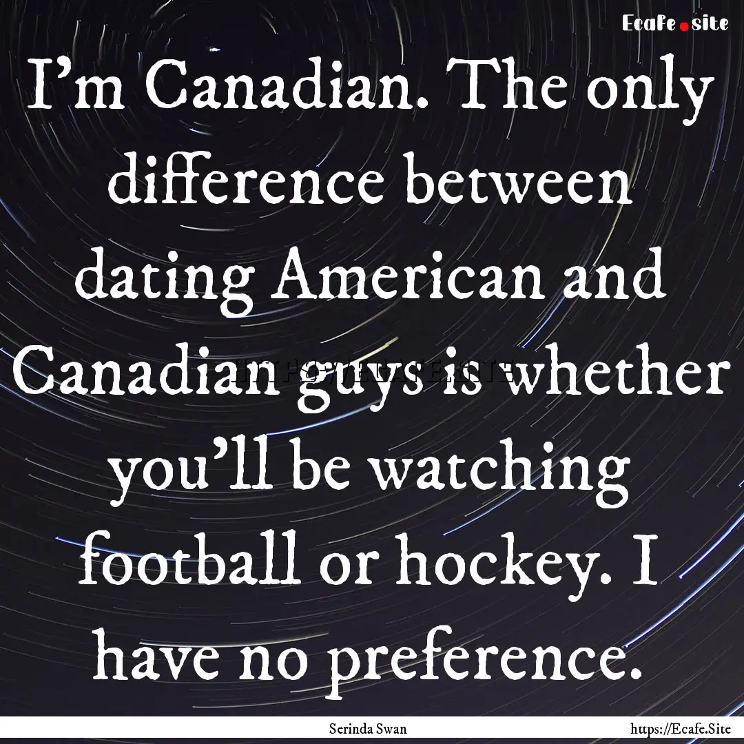 I'm Canadian. The only difference between.... : Quote by Serinda Swan