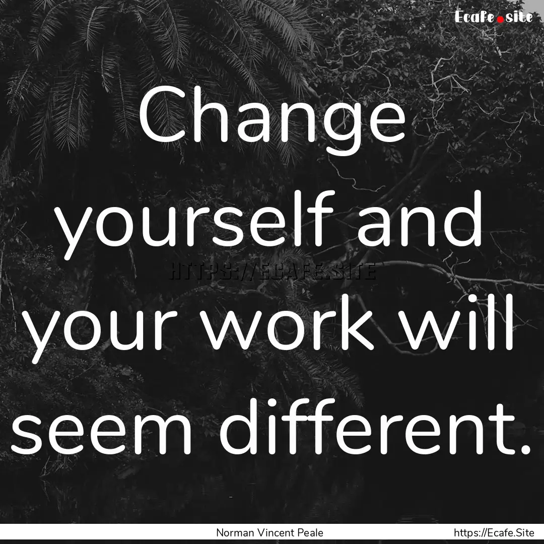 Change yourself and your work will seem different..... : Quote by Norman Vincent Peale