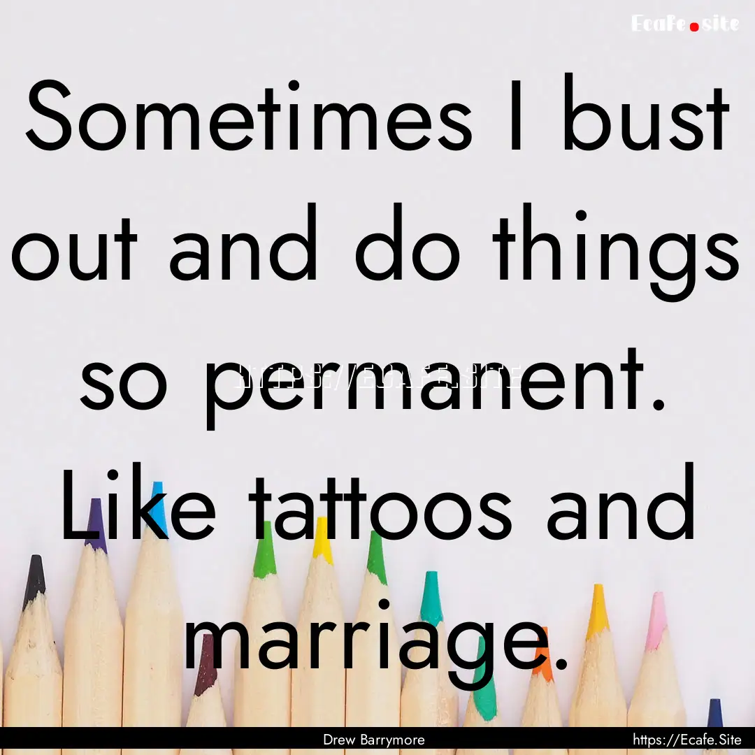 Sometimes I bust out and do things so permanent..... : Quote by Drew Barrymore