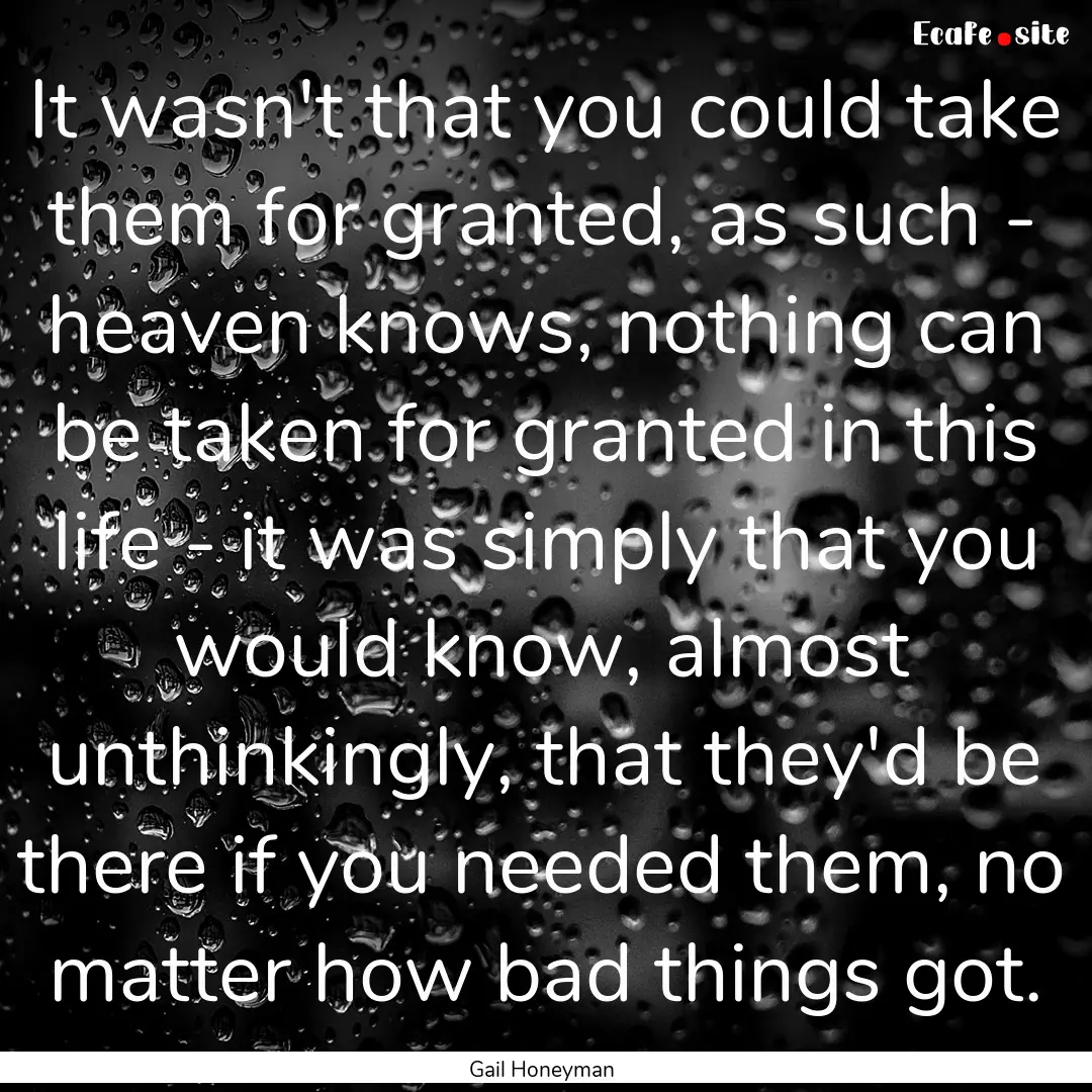 It wasn't that you could take them for granted,.... : Quote by Gail Honeyman