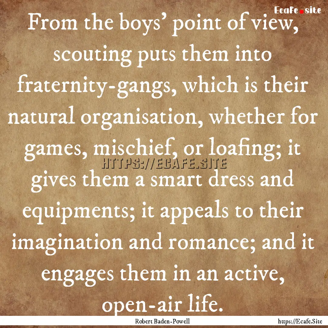 From the boys' point of view, scouting puts.... : Quote by Robert Baden-Powell