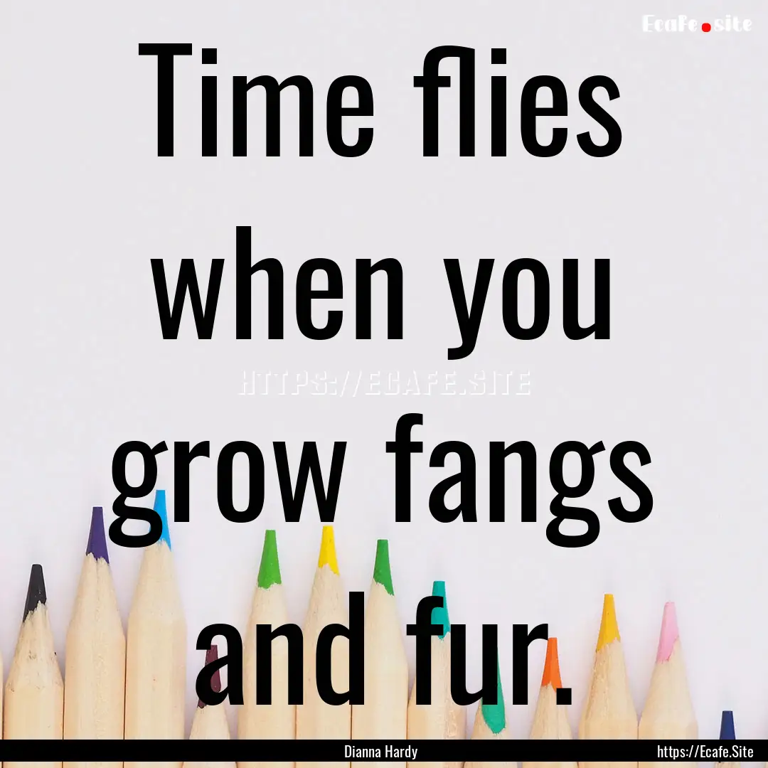 Time flies when you grow fangs and fur. : Quote by Dianna Hardy