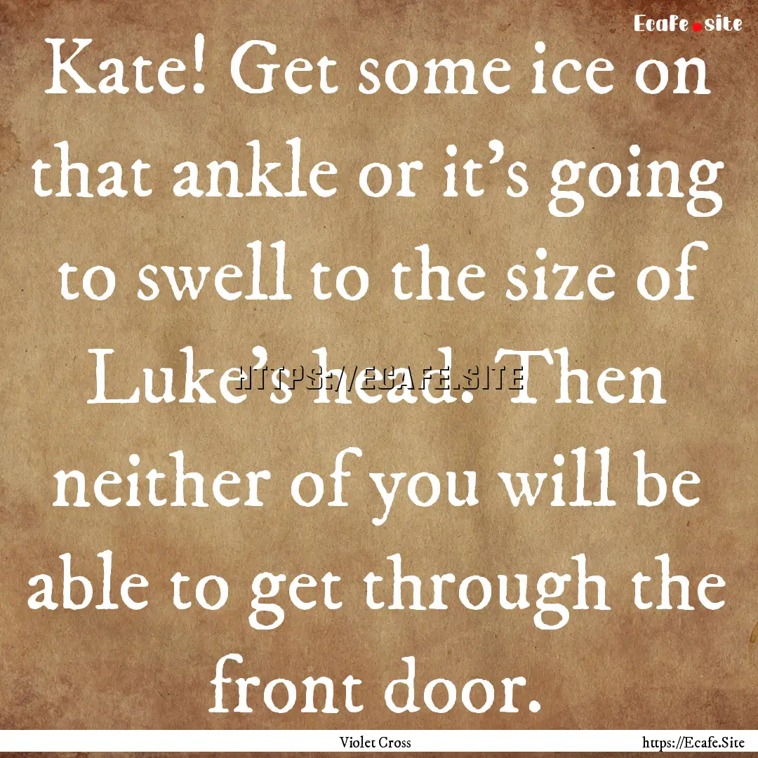 Kate! Get some ice on that ankle or it's.... : Quote by Violet Cross