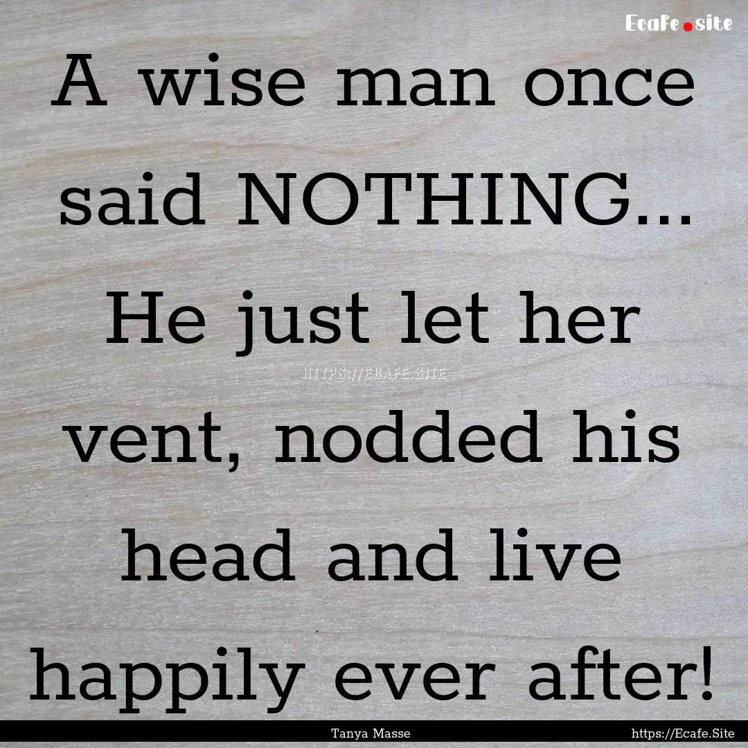 A wise man once said NOTHING... He just let.... : Quote by Tanya Masse