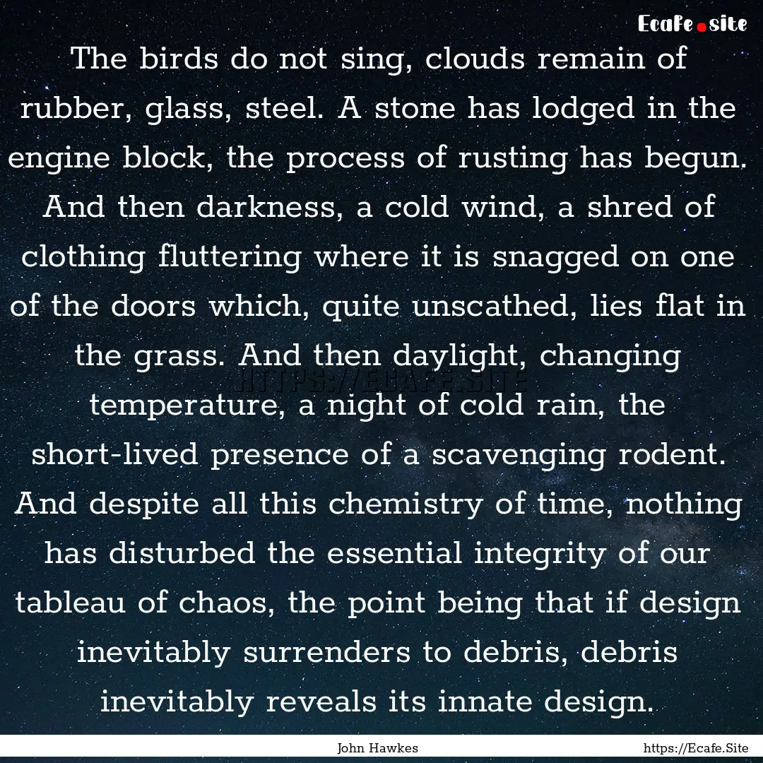 The birds do not sing, clouds remain of rubber,.... : Quote by John Hawkes