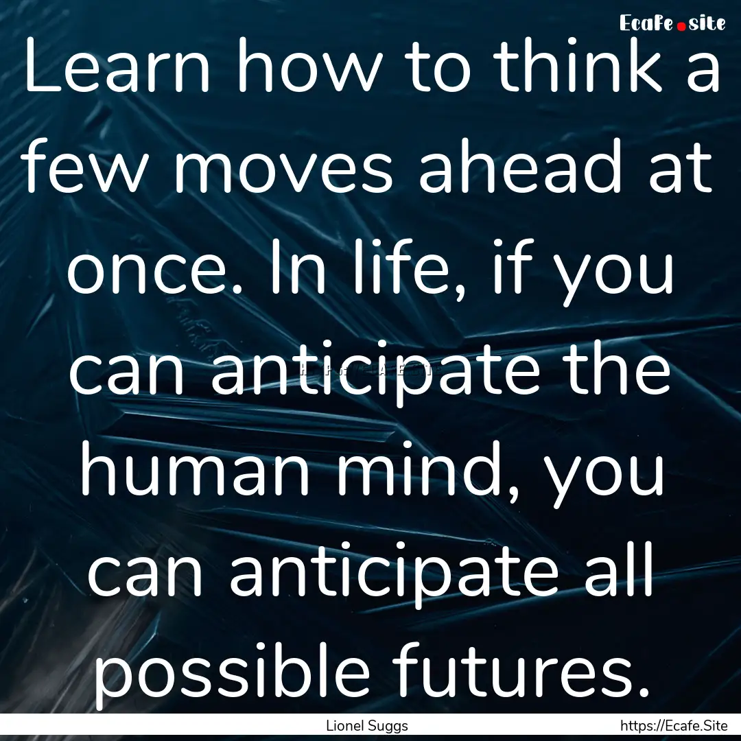 Learn how to think a few moves ahead at once..... : Quote by Lionel Suggs