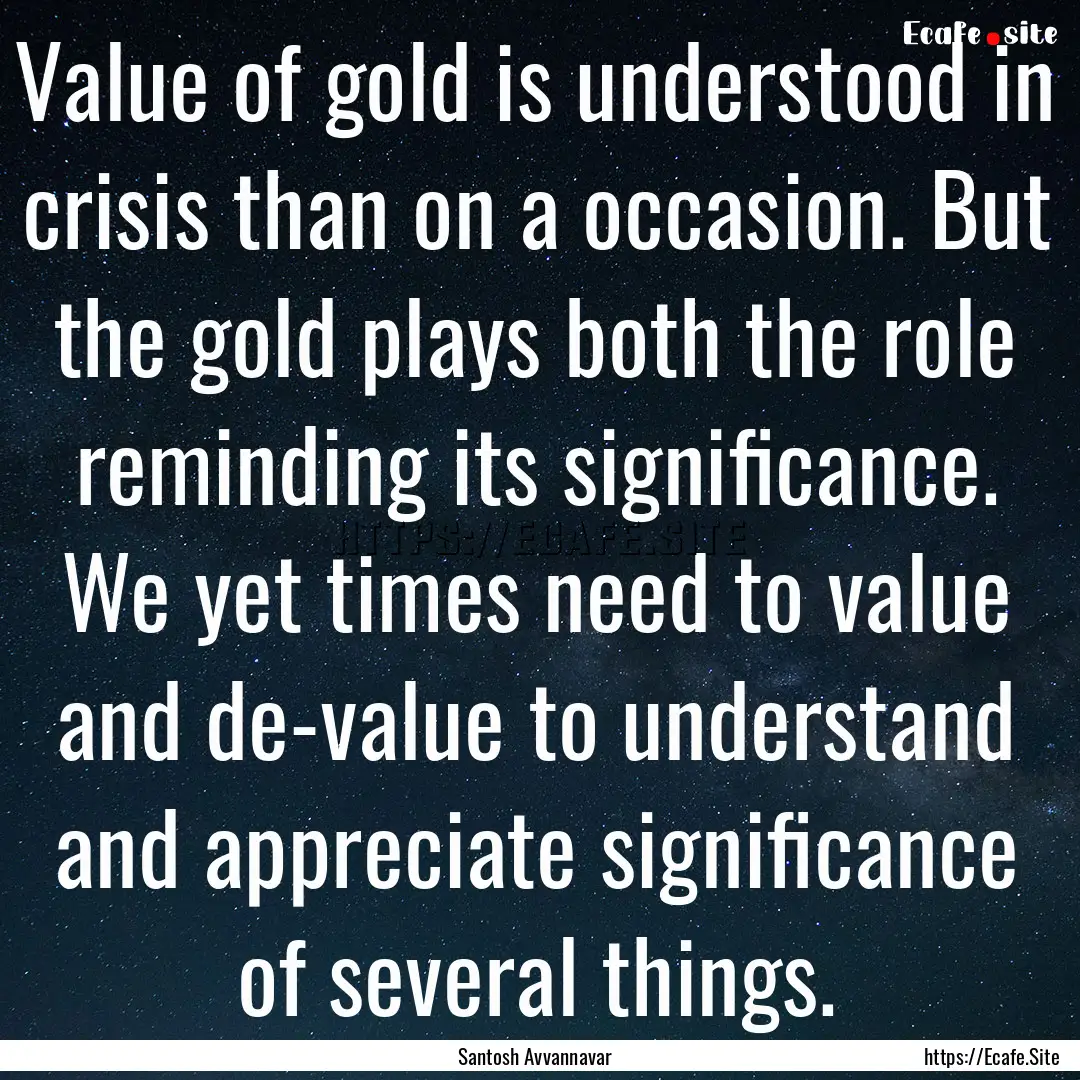 Value of gold is understood in crisis than.... : Quote by Santosh Avvannavar