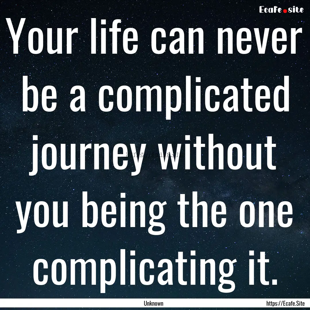 Your life can never be a complicated journey.... : Quote by Unknown