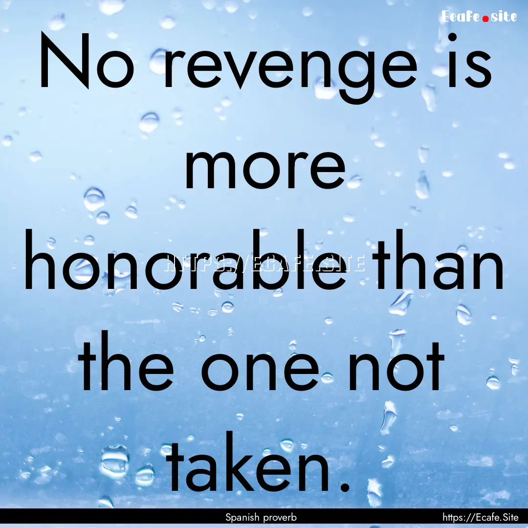 No revenge is more honorable than the one.... : Quote by Spanish proverb