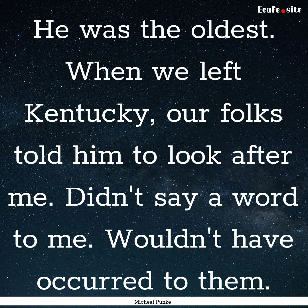 He was the oldest. When we left Kentucky,.... : Quote by Micheal Punke