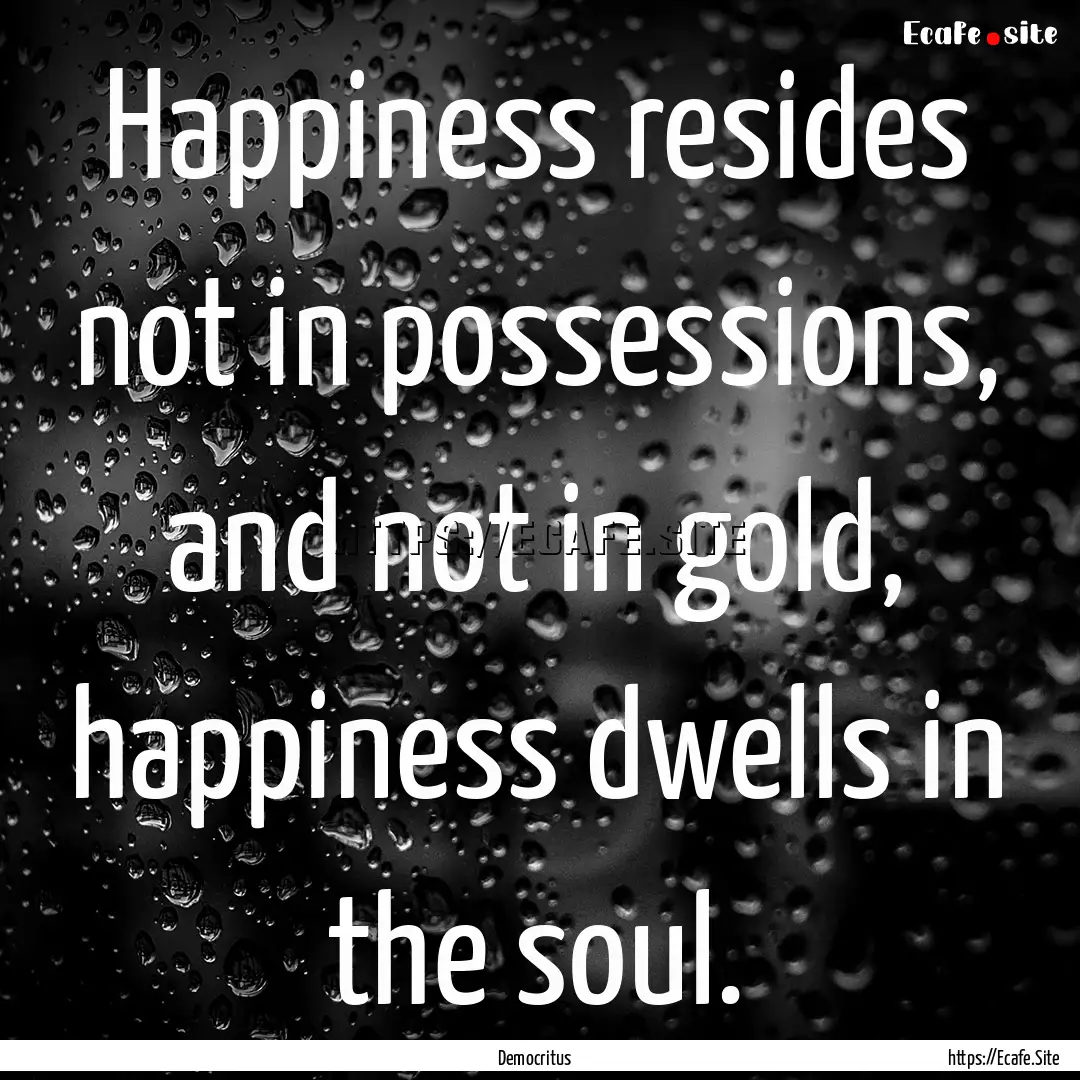 Happiness resides not in possessions, and.... : Quote by Democritus