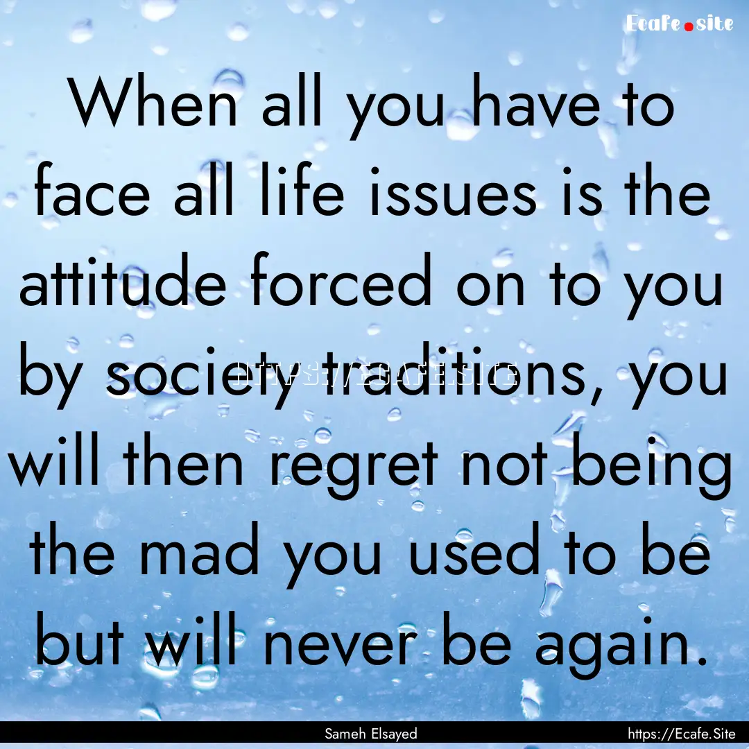 When all you have to face all life issues.... : Quote by Sameh Elsayed