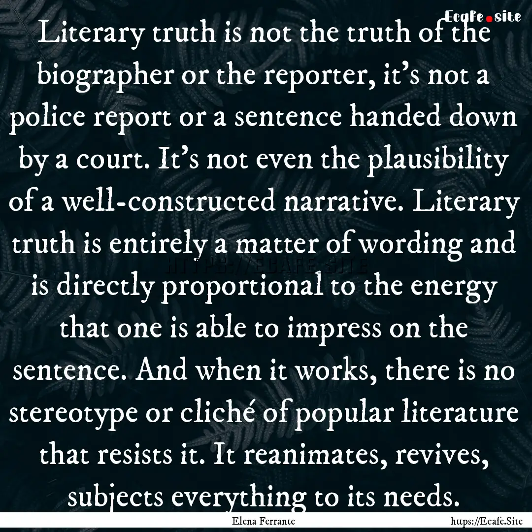 Literary truth is not the truth of the biographer.... : Quote by Elena Ferrante