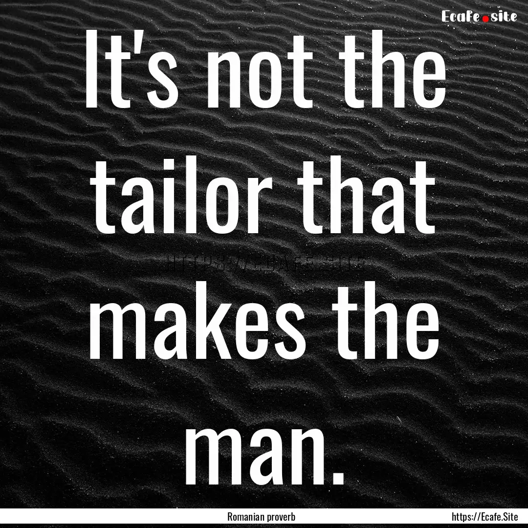 It's not the tailor that makes the man. : Quote by Romanian proverb