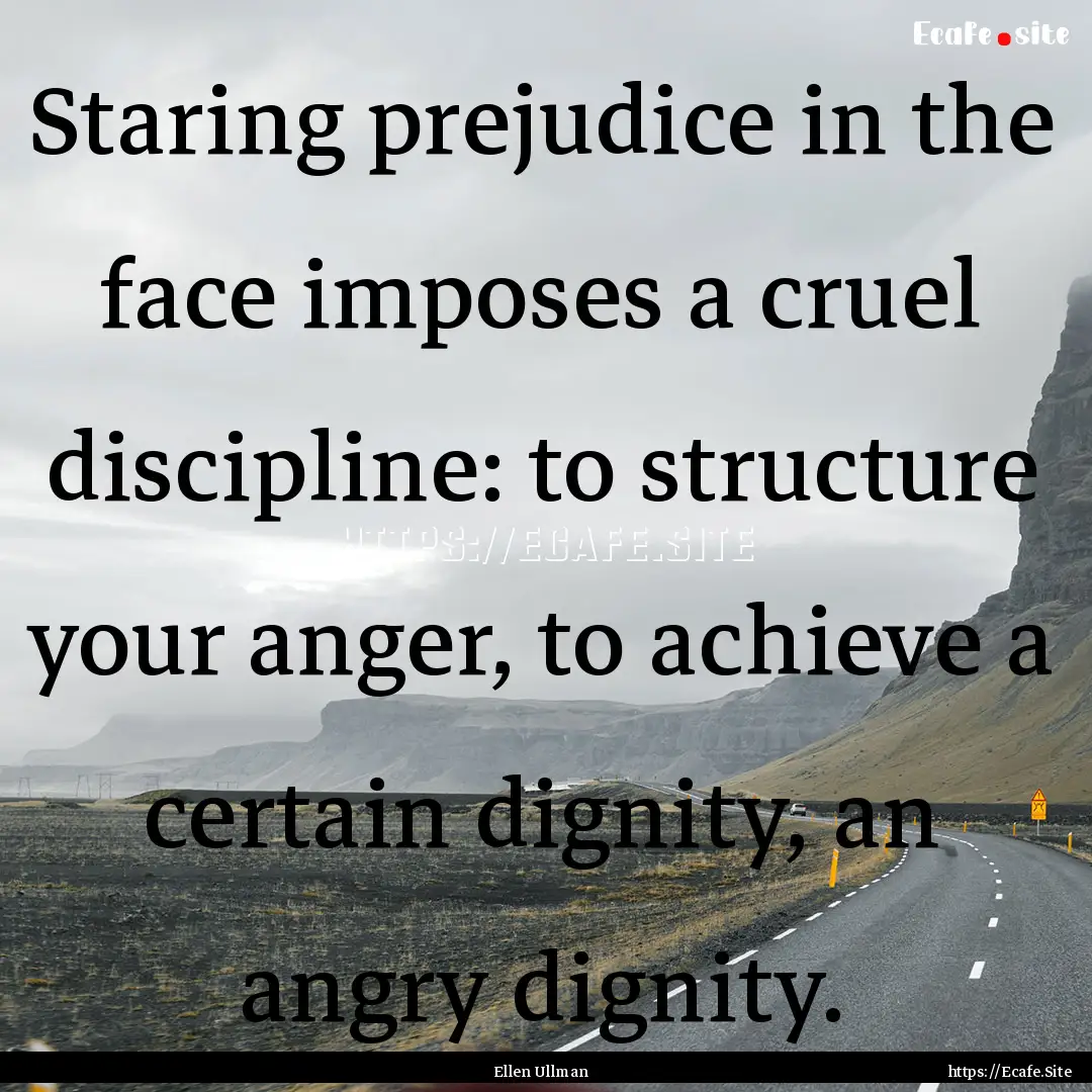 Staring prejudice in the face imposes a cruel.... : Quote by Ellen Ullman