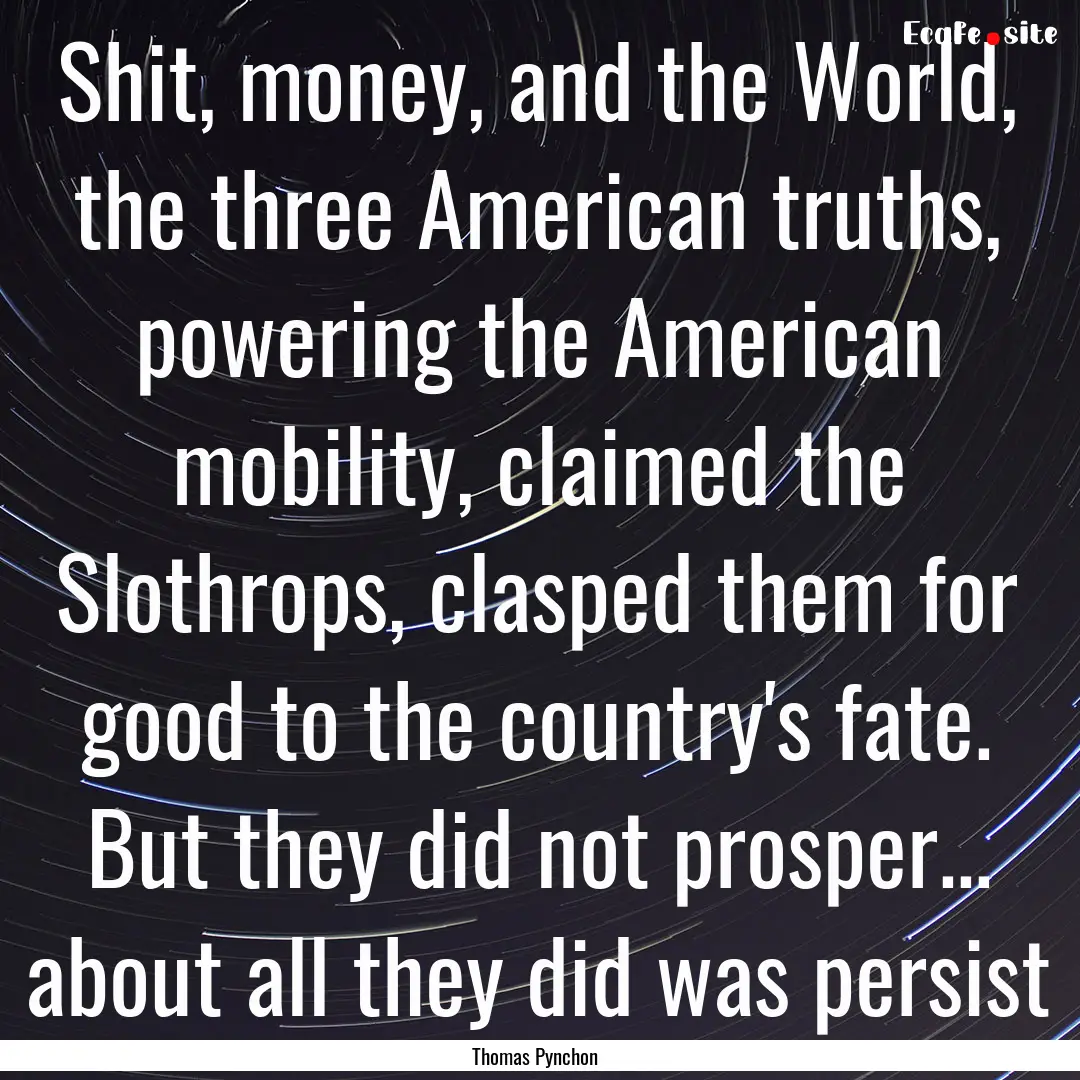 Shit, money, and the World, the three American.... : Quote by Thomas Pynchon