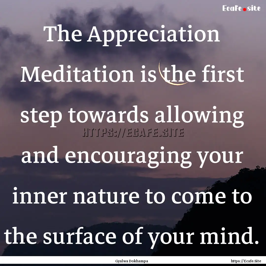 The Appreciation Meditation is the first.... : Quote by Gyalwa Dokhampa