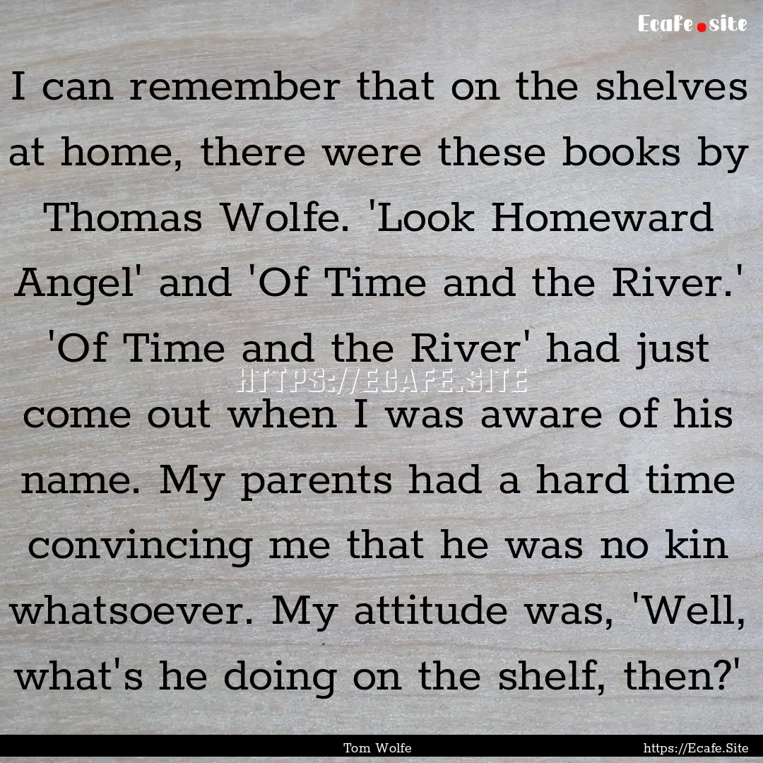 I can remember that on the shelves at home,.... : Quote by Tom Wolfe