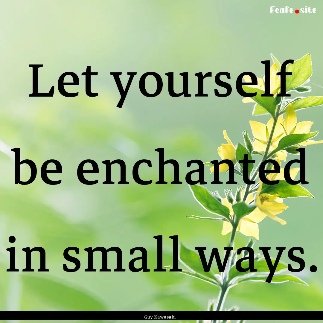 Let yourself be enchanted in small ways. : Quote by Guy Kawasaki