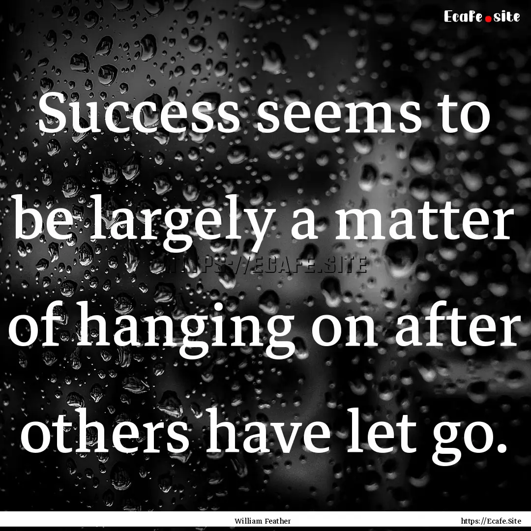 Success seems to be largely a matter of hanging.... : Quote by William Feather