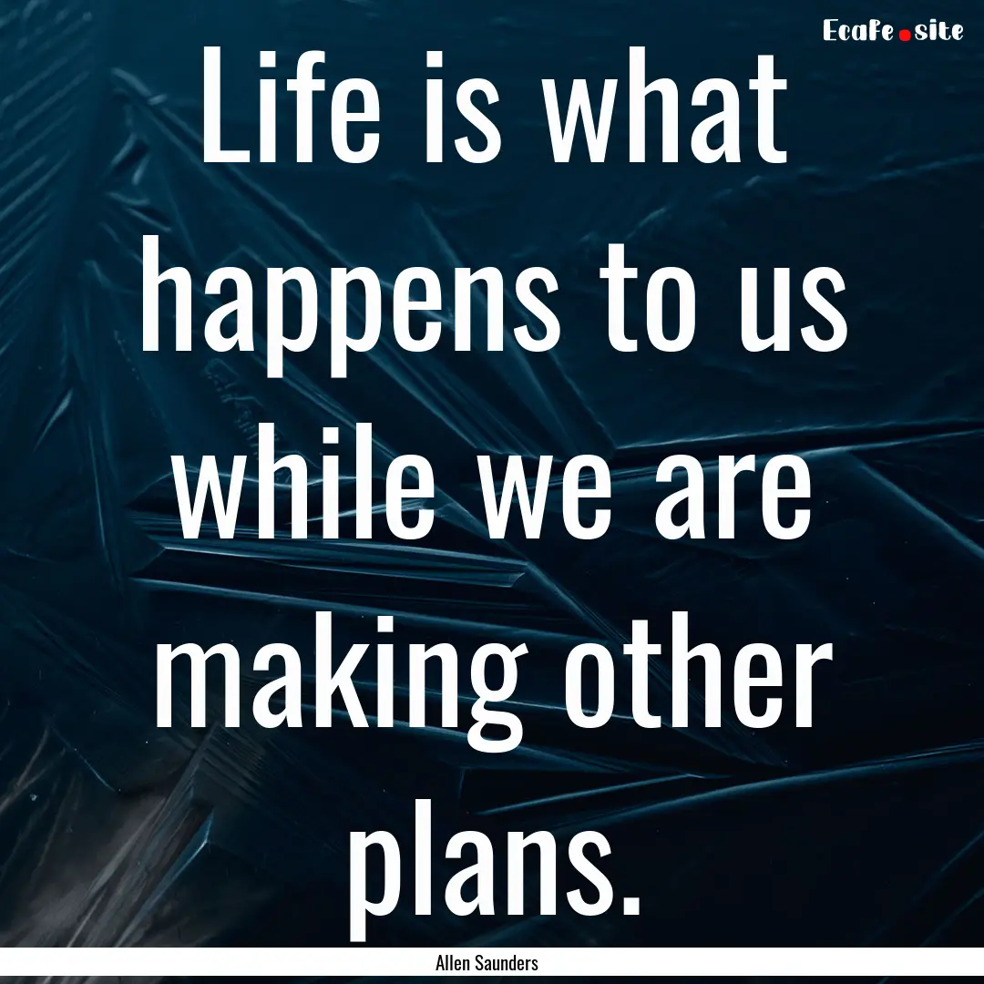 Life is what happens to us while we are making.... : Quote by Allen Saunders