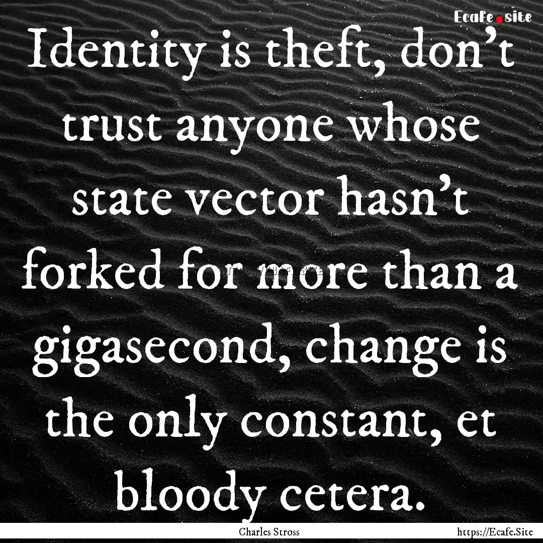 Identity is theft, don’t trust anyone whose.... : Quote by Charles Stross