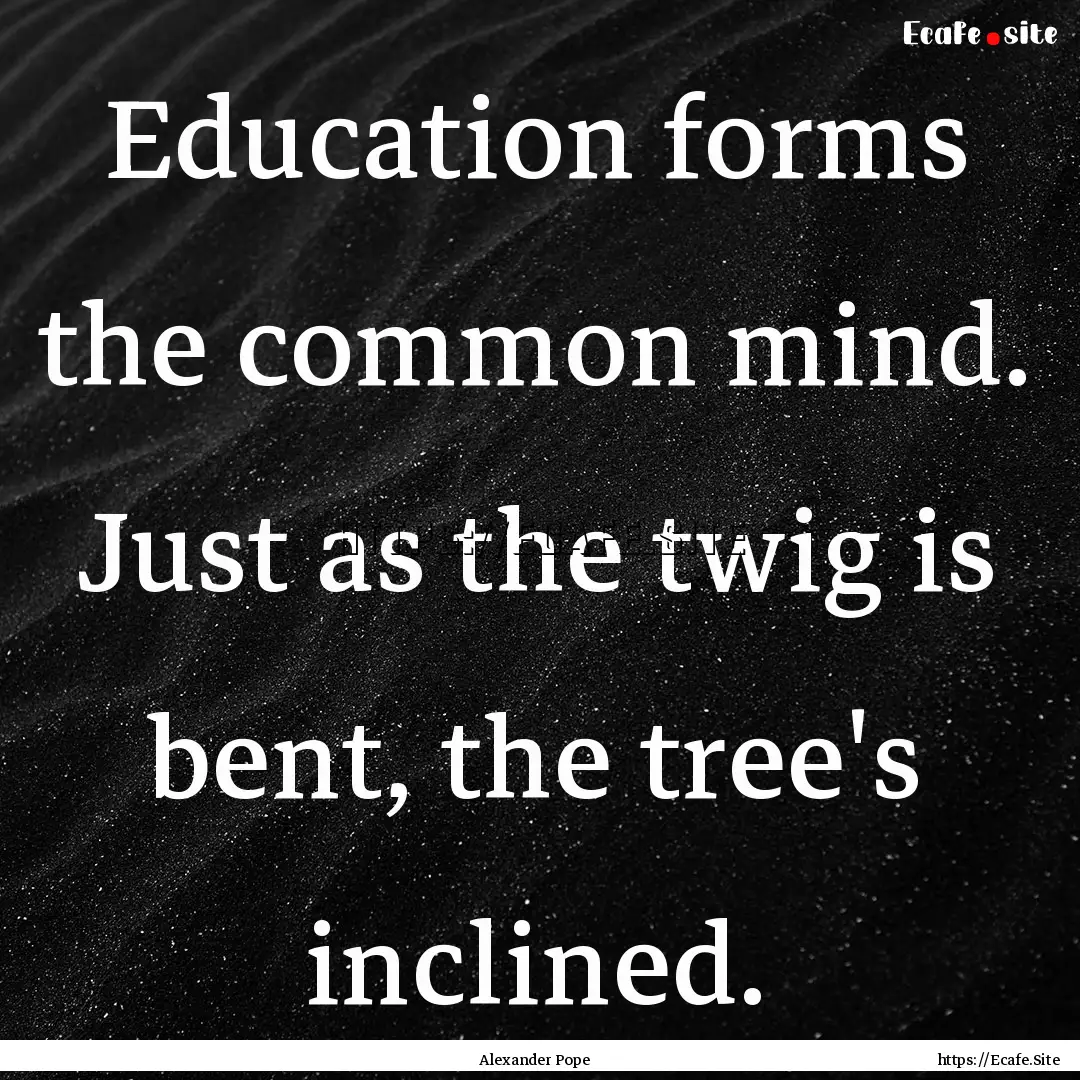 Education forms the common mind. Just as.... : Quote by Alexander Pope